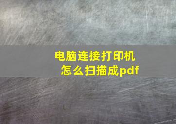 电脑连接打印机怎么扫描成pdf