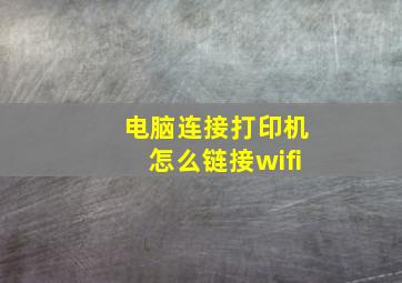 电脑连接打印机怎么链接wifi