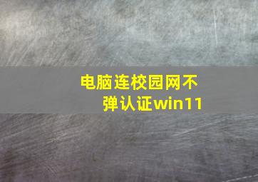 电脑连校园网不弹认证win11