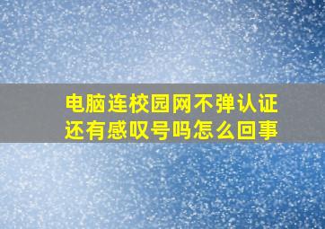 电脑连校园网不弹认证还有感叹号吗怎么回事