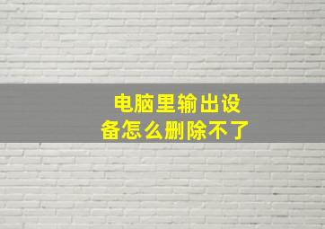 电脑里输出设备怎么删除不了