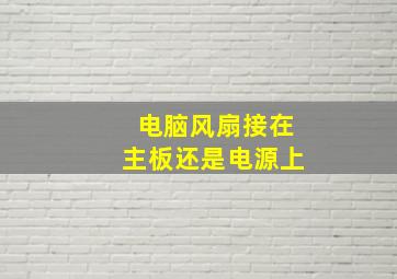 电脑风扇接在主板还是电源上