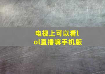 电视上可以看lol直播嘛手机版