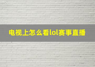 电视上怎么看lol赛事直播