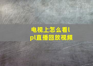 电视上怎么看lpl直播回放视频