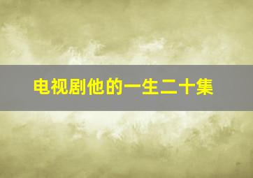 电视剧他的一生二十集