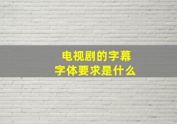 电视剧的字幕字体要求是什么