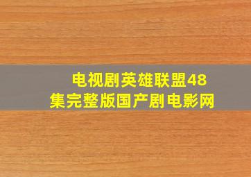 电视剧英雄联盟48集完整版国产剧电影网