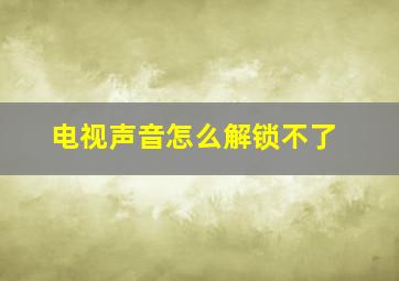 电视声音怎么解锁不了