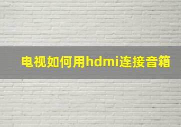 电视如何用hdmi连接音箱