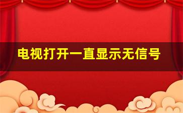 电视打开一直显示无信号