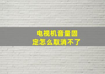 电视机音量固定怎么取消不了