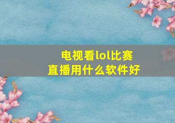 电视看lol比赛直播用什么软件好