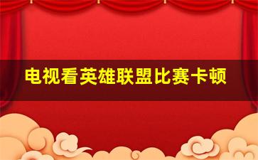 电视看英雄联盟比赛卡顿