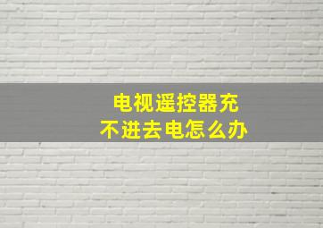 电视遥控器充不进去电怎么办