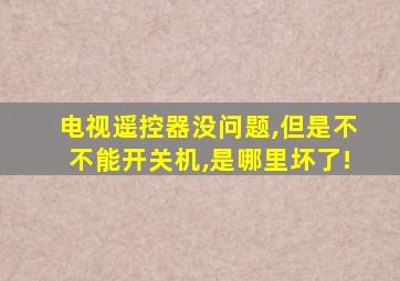 电视遥控器没问题,但是不不能开关机,是哪里坏了!