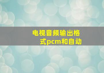 电视音频输出格式pcm和自动