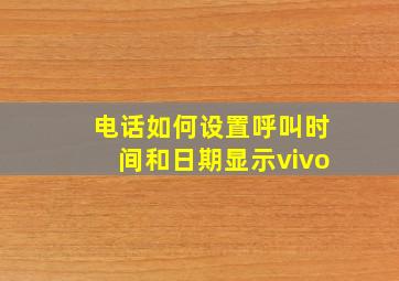 电话如何设置呼叫时间和日期显示vivo