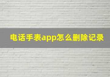 电话手表app怎么删除记录