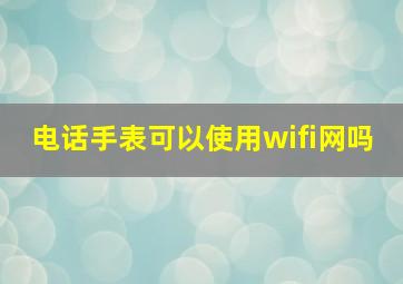 电话手表可以使用wifi网吗