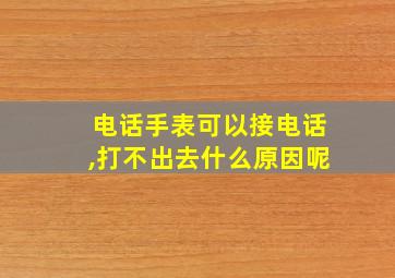 电话手表可以接电话,打不出去什么原因呢