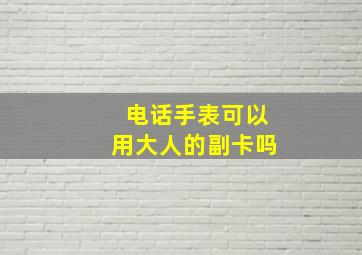 电话手表可以用大人的副卡吗