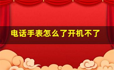 电话手表怎么了开机不了