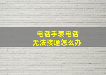 电话手表电话无法接通怎么办