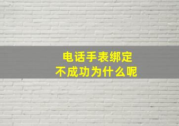 电话手表绑定不成功为什么呢