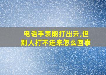 电话手表能打出去,但别人打不进来怎么回事