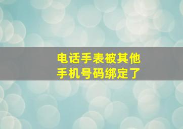 电话手表被其他手机号码绑定了