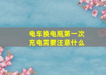 电车换电瓶第一次充电需要注意什么