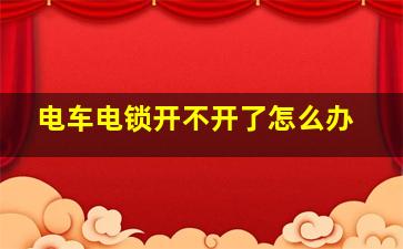 电车电锁开不开了怎么办