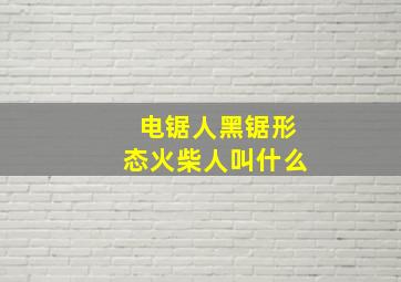 电锯人黑锯形态火柴人叫什么