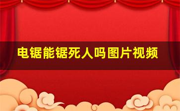 电锯能锯死人吗图片视频