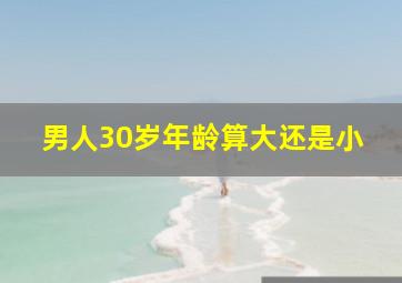 男人30岁年龄算大还是小