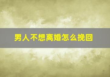 男人不想离婚怎么挽回