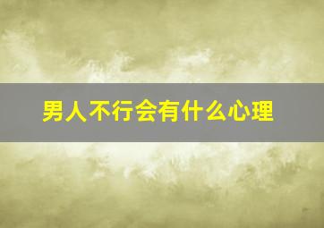 男人不行会有什么心理