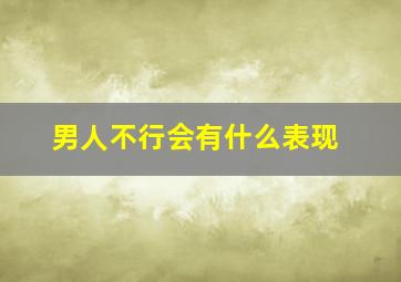 男人不行会有什么表现