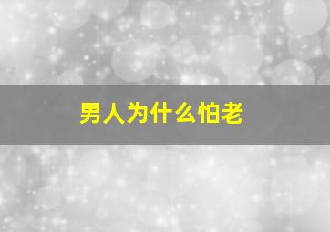 男人为什么怕老