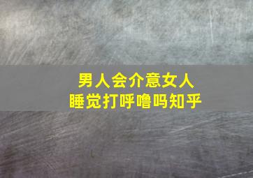 男人会介意女人睡觉打呼噜吗知乎