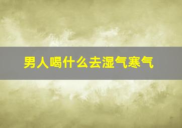 男人喝什么去湿气寒气