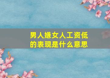 男人嫌女人工资低的表现是什么意思