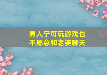 男人宁可玩游戏也不愿意和老婆聊天