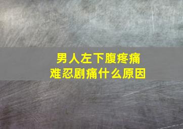 男人左下腹疼痛难忍剧痛什么原因