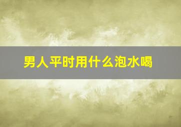 男人平时用什么泡水喝