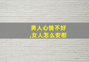 男人心情不好,女人怎么安慰