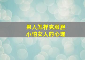 男人怎样克服胆小怕女人的心理