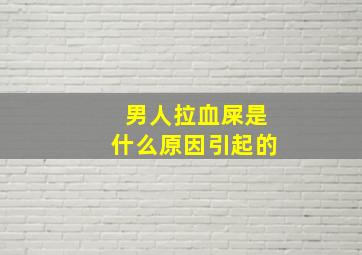 男人拉血屎是什么原因引起的