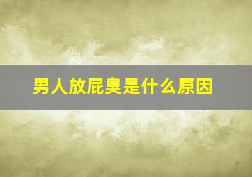 男人放屁臭是什么原因